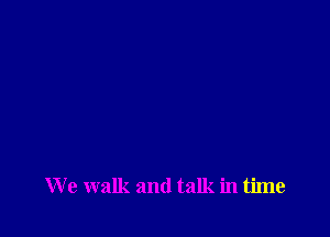 We walk and talk in time