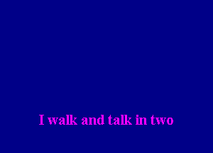 I walk and talk in two