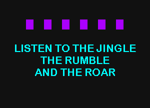 LISTEN TO THE JINGLE

THE RUMBLE
AND THE ROAR