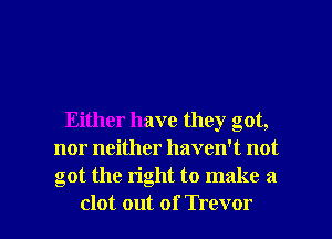 Either have they got,
nor neither haven't not
got the right to make a

clot out of Trevor l