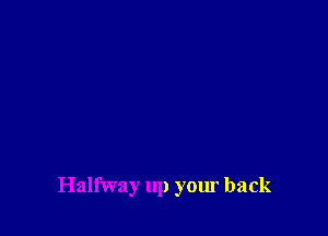 Halfway up your back