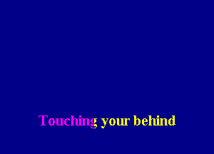Touching your behind