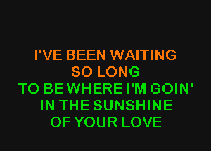 I'VE BEEN WAITING
SO LONG
T0 BEWHERE I'M GOIN'
IN THESUNSHINE
OF YOUR LOVE