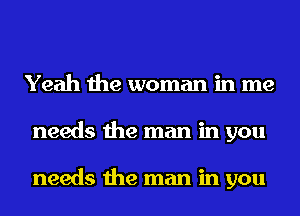 Yeah the woman in me
needs the man in you

needs the man in you