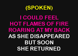 (SPOKEN)

ASSHEENSAPPEARED
BUTSOON
SHERETURNED