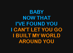 BABY
NOW THAT
I'VE FOUND YOU

ICAN'T LET YOU G0
I BUILT MY WORLD
AROUND YOU