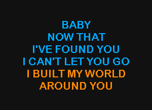 BABY
NOW THAT
I'VE FOUND YOU

ICAN'T LET YOU G0
I BUILT MY WORLD
AROUND YOU