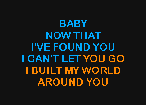 BABY
NOW THAT
I'VE FOUND YOU

ICAN'T LET YOU G0
I BUILT MY WORLD
AROUND YOU