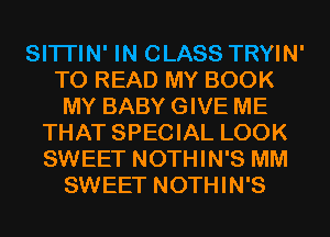 SITI'IN' IN CLASS TRYIN'
TO READ MY BOOK
MY BABY GIVE ME
THAT SPECIAL LOOK
SWEET NOTHIN'S MM
SWEET NOTHIN'S