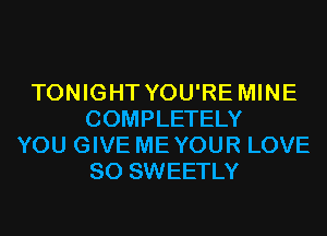 TONIGHT YOU'RE MINE
COMPLETELY
YOU GIVE MEYOUR LOVE
80 SWEETLY