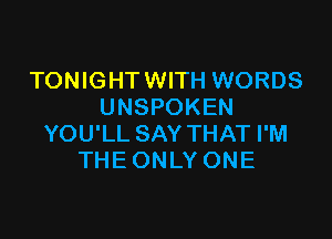 TONIGHT WITH WORDS
UNSPOKEN

YOU'LL SAY THAT I'M
THE ONLY ONE