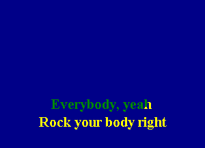 Everybody, yeah
Rock your body right