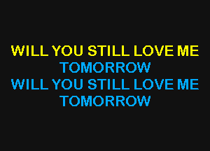 WILL YOU STILL LOVE ME
TOMORROW

WILL YOU STILL LOVE ME
TOMORROW