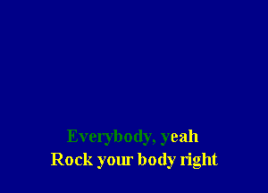 Everybody, yeah
Rock your body right