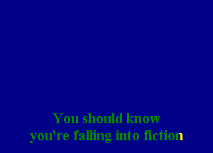 You should know
you're falling into I'lction