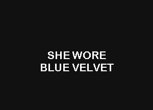 SHEWORE
BLUEVELVET