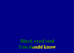 Black eyed soul
You should know