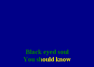 Black eyed soul
You should know