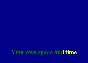 Your own space and time