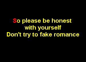 So please be honest
with yourself

Don't try to fake romance