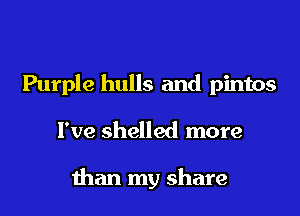 Purple hulls and pintos
I've shelled more

than my share