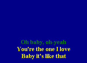 Oh baby, oh-yeah
You're the one I love
Baby it's like that