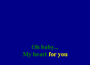 Oh baby...
My heart for you