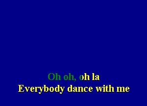 Oh oh, oh la
Everybody dance with me