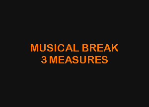 MUSICAL BREAK

3MEASURES