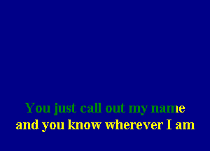 You just call out my name
and you knowr Wherever I am