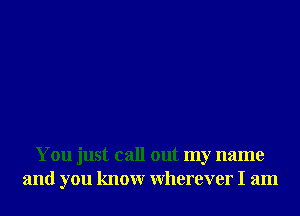 You just call out my name
and you knowr Wherever I am