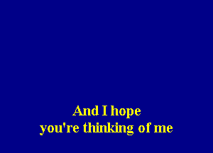And I hope
you're thinking of me