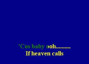'Cos baby ooh ..........
If heaven calls