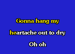 Gonna hang my

heartache out to dry

Ohoh