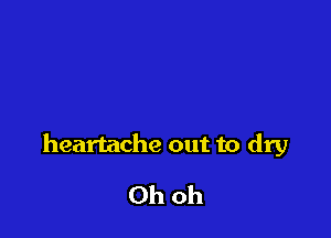 heartache out to dry

Ohoh