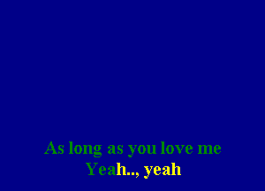 As long as you love me
Yeah.., yeah