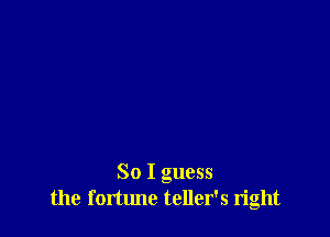 So I guess
the forttme teller's n'ght