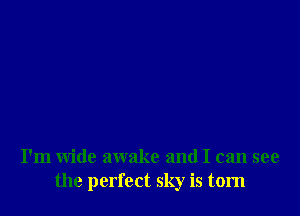 I'm wide awake and I can see
the perfect sky is torn