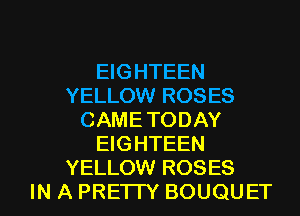 EIGHTEEN
YELLOW ROSES
CAME TODAY
EIGHTEEN
YELLOW ROSES

IN A PRE'ITY BOUQUET l