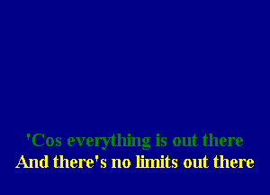 'Cos everything is out there
And there's no limits out there