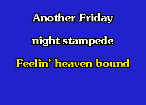 Another Friday

night stampede

Feelin' heaven bound