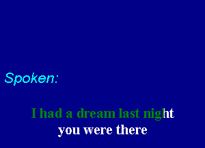 Spokens

I had a dream last night
you were there