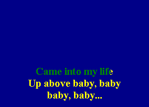 Came into my life
Up above baby, baby
baby, baby...