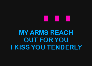 MY ARMS REACH

OUT FOR YOU
IKISS YOU TENDERLY
