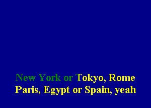 New York or Tokyo, Rome
Paris, Egypt or Spain, yeah