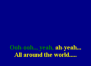 0011-0011, yeah, ah-yeah...
All aromld the world .....