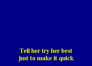 Tell her try her best
just to make it quick