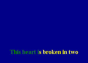 This heart is broken in two