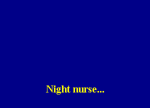 Night nurse...