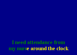 I need attendance from
my muse around the clock